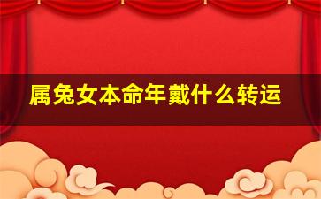 属兔女本命年戴什么转运,本命年兔年佩戴什么转运珠