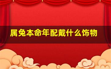 属兔本命年配戴什么饰物,属兔戴什么手链招财