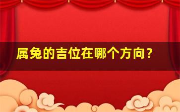 属兔的吉位在哪个方向？