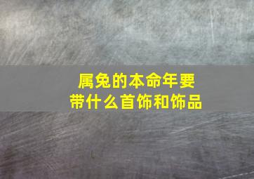 属兔的本命年要带什么首饰和饰品,本命年兔适合佩戴什么黄金