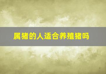 属猪的人适合养殖猪吗,