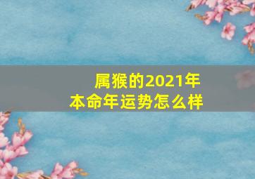 属猴的2021年本命年运势怎么样,<body>