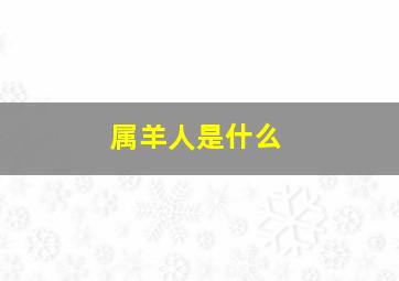 属羊人是什么,属羊的人什么命