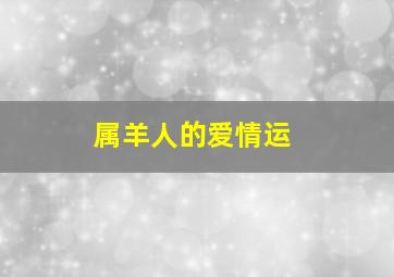 属羊人的爱情运,属羊人2021年农历八月恋爱运如何桃花旺遇真爱