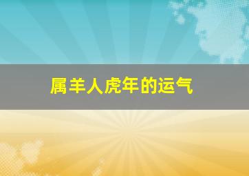 属羊人虎年的运气,属羊虎年运势2022年财运吉凶参半