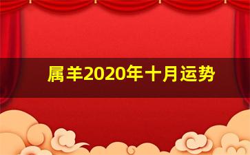 属羊2020年十月运势,属羊人将来十年运势推算在哪年运势最好