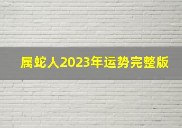 属蛇人2023年运势完整版,2023属蛇的人运势如何