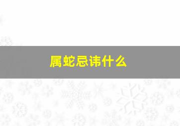 属蛇忌讳什么,属蛇的家中不宜放什么
