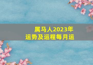 属马人2023年运势及运程每月运,属马2023年每月运势及运程详解
