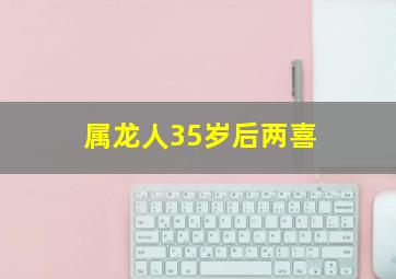 属龙人35岁后两喜