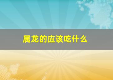属龙的应该吃什么,十二生肖各自喜爱的美食是什么呢