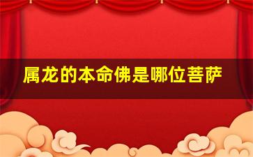 属龙的本命佛是哪位菩萨,属龙的本命佛是哪尊佛