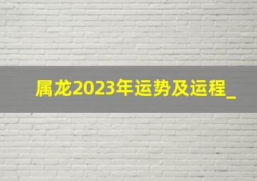 属龙2023年运势及运程_