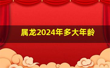 属龙2024年多大年龄,2024年龙年清宫表