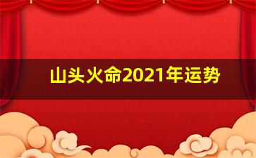 山头火命2021年运势,
