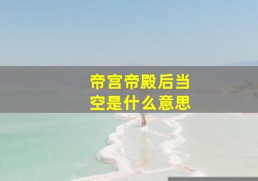 帝宫帝殿后当空是什么意思,以下名词的意思急急急