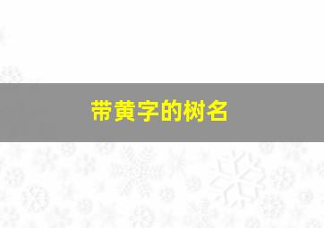 带黄字的树名,带黄字的树名叫什么
