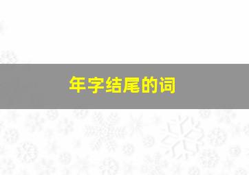 年字结尾的词,以年字结尾的词语