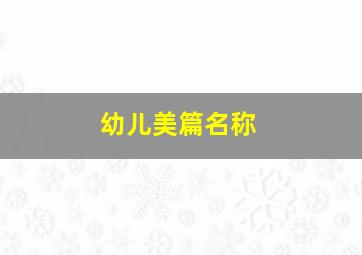 幼儿美篇名称,幼儿美篇主题名称