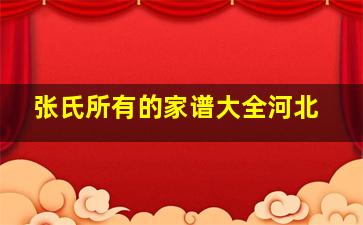 张氏所有的家谱大全河北,河北张氏宗祠