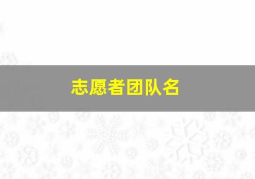 志愿者团队名,志愿者团队名称创意