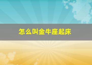 怎么叫金牛座起床,如何搞定金牛座