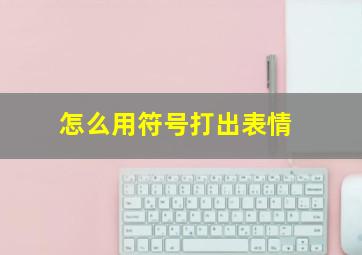 怎么用符号打出表情,怎么用符号打出表情符号呢