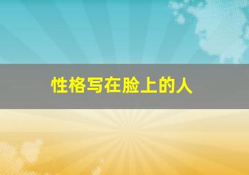 性格写在脸上的人,当面和你吵过闹过