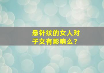 悬针纹的女人对子女有影响么？,悬针纹的女人命运怎么样