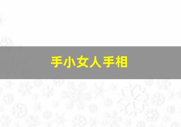 手小女人手相,手小的女人性格