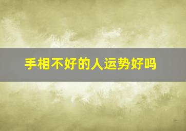 手相不好的人运势好吗,人的手相会影响人的运势吗