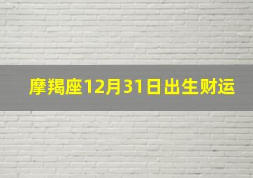 摩羯座12月31日出生财运,阳历12月31日是什么星座公历12月31号出生星座查询