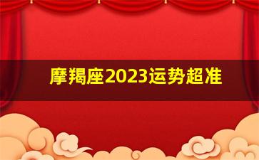 摩羯座2023运势超准,摩羯座5月运势2023年