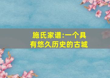 施氏家谱:一个具有悠久历史的古城,施氏家谱580个字辈查询