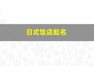 日式饭店起名,日式饭店取名