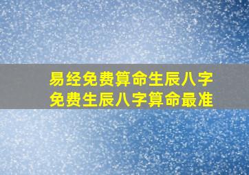 易经免费算命生辰八字免费生辰八字算命最准,