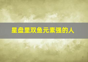 星盘里双鱼元素强的人,双鱼星位