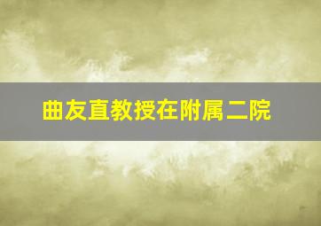 曲友直教授在附属二院,曲宪双 副主任医师