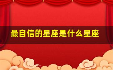 最自信的星座是什么星座,生性高傲