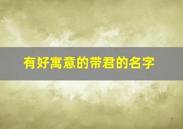有好寓意的带君的名字,带君的名字有哪些