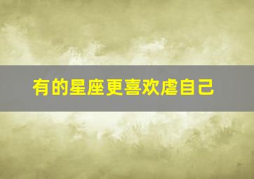 有的星座更喜欢虐自己,总有人喜欢作死：12星座是喜欢别人顺从自己还是狂虐