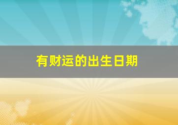 有财运的出生日期,有财运的出生年月