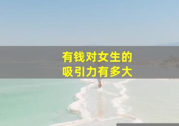 有钱对女生的吸引力有多大,男人的颜值和经济条件哪一个更吸引女人