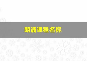 朗诵课程名称,朗诵课程名字