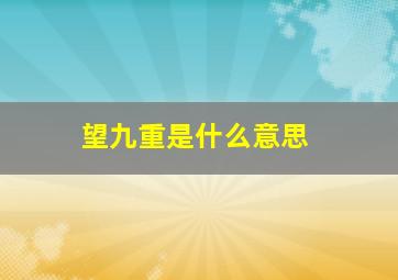 望九重是什么意思,九重是什么意思