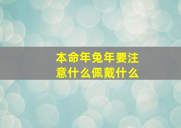 本命年兔年要注意什么佩戴什么,兔年本命年带什么合适兔年本命年佩戴哪些饰品合适