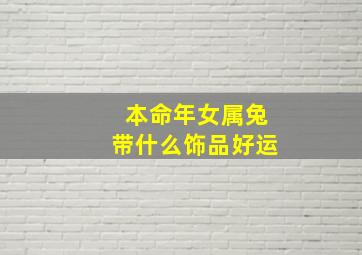 本命年女属兔带什么饰品好运,本命年兔女生佩戴什么好兔人本命年戴什么最合适