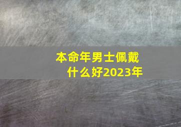 本命年男士佩戴什么好2023年,牛年男人本命年佩戴什么好三合或六合饰品
