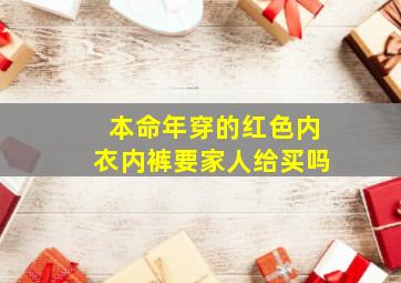本命年穿的红色内衣内裤要家人给买吗,本命年的红色内衣内裤不能自己买吗长辈赠送红内衣躲太岁