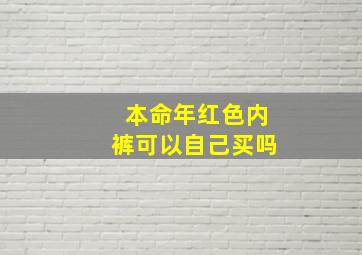 本命年红色内裤可以自己买吗,本命年可以自己送自己红色内裤吗